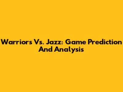 Warriors Vs. Jazz: Game Prediction And Analysis