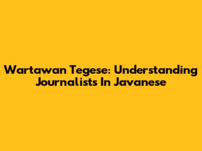 Wartawan Tegese: Understanding Journalists In Javanese