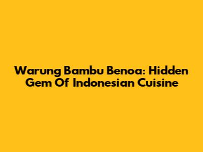 Warung Bambu Benoa: Hidden Gem Of Indonesian Cuisine