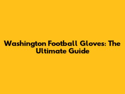 Washington Football Gloves: The Ultimate Guide