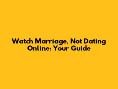 Watch 'Marriage, Not Dating' Online: Your Guide