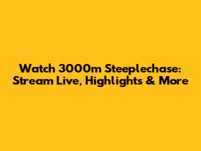 Watch 3000m Steeplechase: Stream Live, Highlights & More