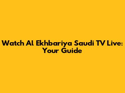 Watch Al Ekhbariya Saudi TV Live: Your Guide
