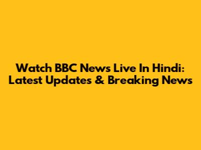 Watch BBC News Live In Hindi: Latest Updates & Breaking News