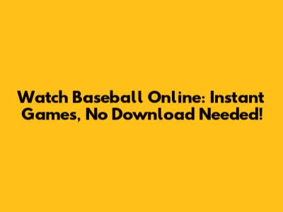 Watch Baseball Online: Instant Games, No Download Needed!