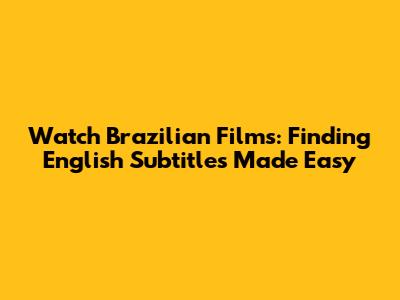 Watch Brazilian Films: Finding English Subtitles Made Easy
