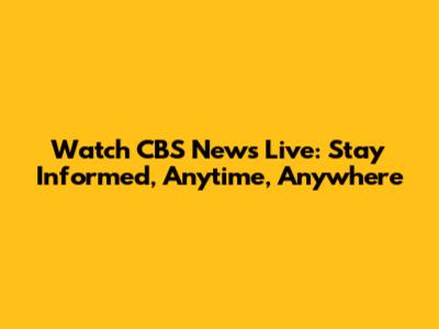 Watch CBS News Live: Stay Informed, Anytime, Anywhere