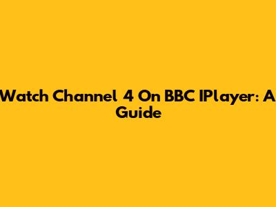 Watch Channel 4 On BBC IPlayer: A Guide