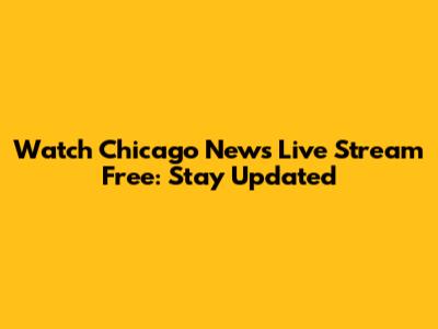 Watch Chicago News Live Stream Free: Stay Updated