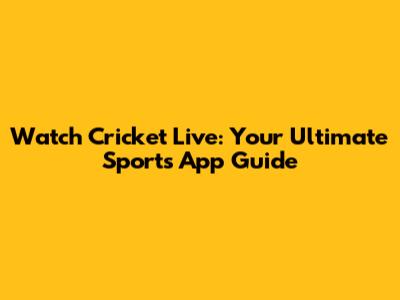 Watch Cricket Live: Your Ultimate Sports App Guide