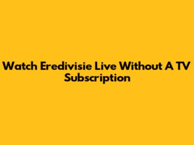 Watch Eredivisie Live Without A TV Subscription