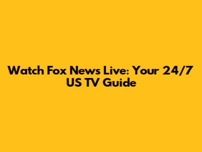 Watch Fox News Live: Your 24/7 US TV Guide