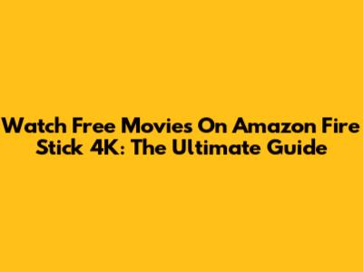 Watch Free Movies On Amazon Fire Stick 4K: The Ultimate Guide