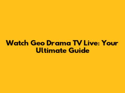 Watch Geo Drama TV Live: Your Ultimate Guide