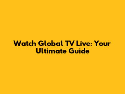 Watch Global TV Live: Your Ultimate Guide