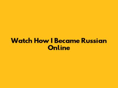 Watch How I Became Russian Online