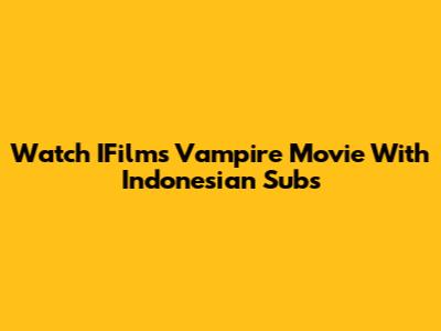 Watch IFilm's Vampire Movie With Indonesian Subs