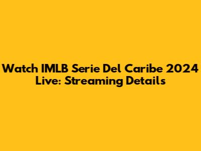 Watch IMLB Serie Del Caribe 2024 Live: Streaming Details