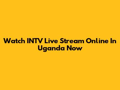 Watch INTV Live Stream Online In Uganda Now