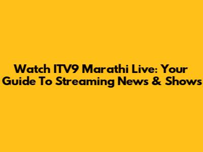 Watch ITV9 Marathi Live: Your Guide To Streaming News & Shows