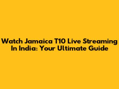 Watch Jamaica T10 Live Streaming In India: Your Ultimate Guide