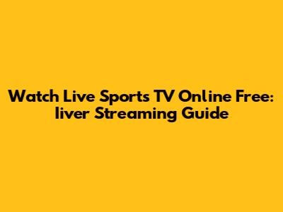 Watch Live Sports TV Online Free: Iiver Streaming Guide