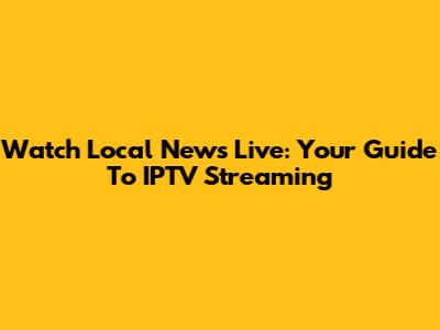 Watch Local News Live: Your Guide To IPTV Streaming