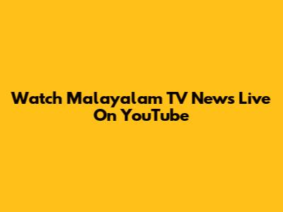 Watch Malayalam TV News Live On YouTube