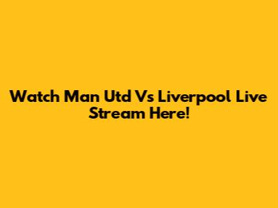 Watch Man Utd Vs Liverpool Live Stream Here!