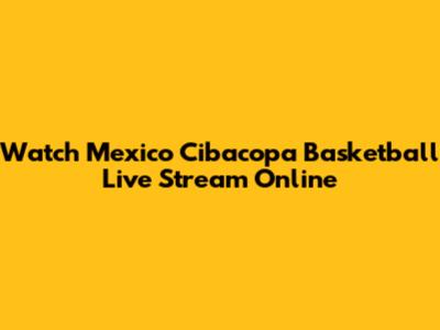 Watch Mexico Cibacopa Basketball Live Stream Online