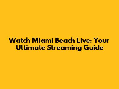 Watch Miami Beach Live: Your Ultimate Streaming Guide