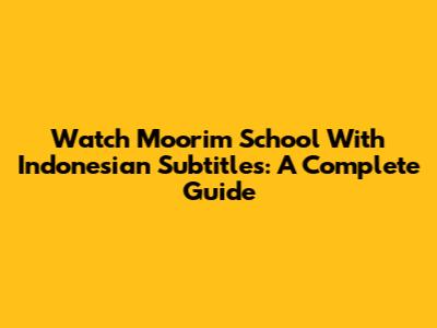 Watch Moorim School With Indonesian Subtitles: A Complete Guide