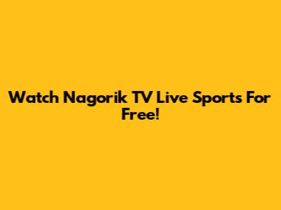 Watch Nagorik TV Live Sports For Free!