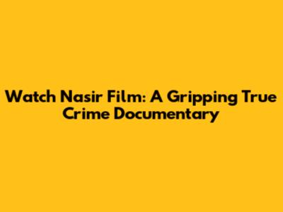 Watch Nasir Film: A Gripping True Crime Documentary