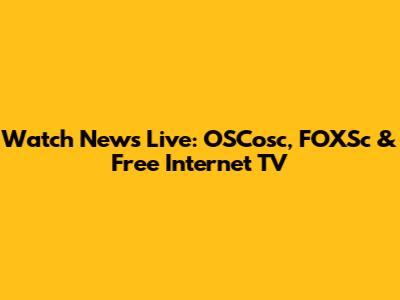 Watch News Live: OSCosc, FOXSc & Free Internet TV