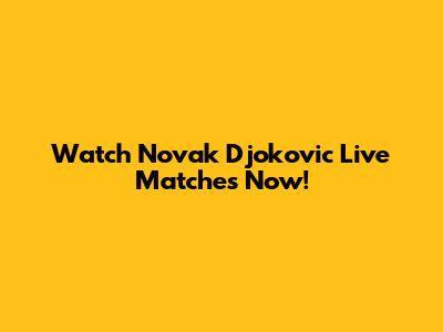 Watch Novak Djokovic Live Matches Now!