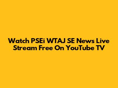 Watch PSEi WTAJ SE News Live Stream Free On YouTube TV