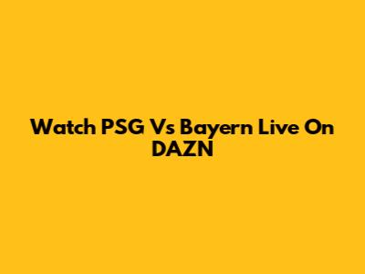 Watch PSG Vs Bayern Live On DAZN