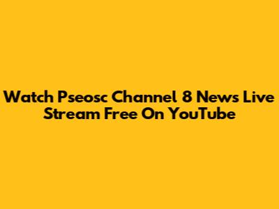 Watch Pseosc Channel 8 News Live Stream Free On YouTube
