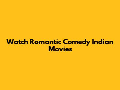 Watch Romantic Comedy Indian Movies