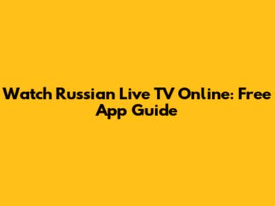 Watch Russian Live TV Online: Free App Guide