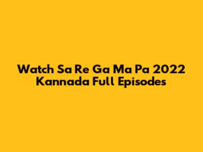 Watch Sa Re Ga Ma Pa 2022 Kannada Full Episodes