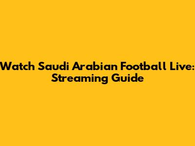 Watch Saudi Arabian Football Live: Streaming Guide