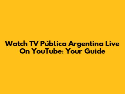 Watch TV Pública Argentina Live On YouTube: Your Guide