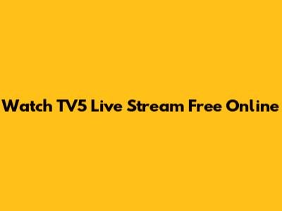 Watch TV5 Live Stream Free Online