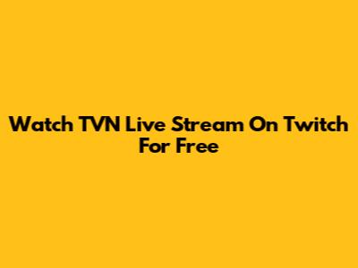 Watch TVN Live Stream On Twitch For Free