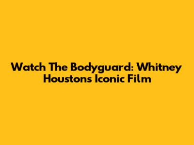 Watch The Bodyguard: Whitney Houston's Iconic Film