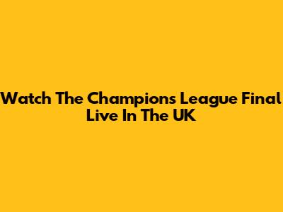 Watch The Champions League Final Live In The UK