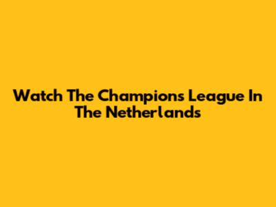 Watch The Champions League In The Netherlands