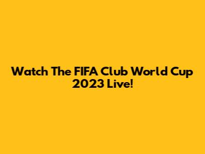 Watch The FIFA Club World Cup 2023 Live!